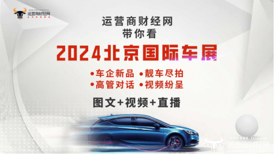 财经:运营商财经网将直击2024北京国际车展现场 全平台多方位报道